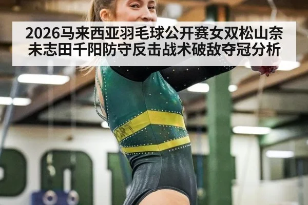 2026马来西亚羽毛球公开赛女双松山奈未志田千阳防守反击战术破敌夺冠分析