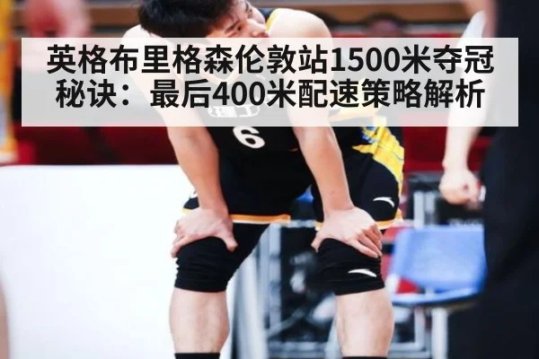 英格布里格森伦敦站1500米夺冠秘诀:最后400米配速策略解析