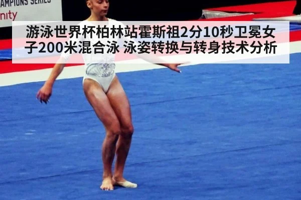 游泳世界杯柏林站霍斯祖2分10秒卫冕女子200米混合泳 泳姿转换与转身技术分析