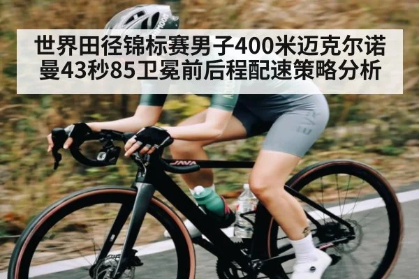 世界田径锦标赛男子400米迈克尔诺曼43秒85卫冕前后程配速策略分析