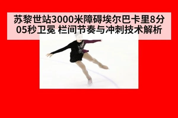 苏黎世站3000米障碍埃尔巴卡里8分05秒卫冕 栏间节奏与冲刺技术解析