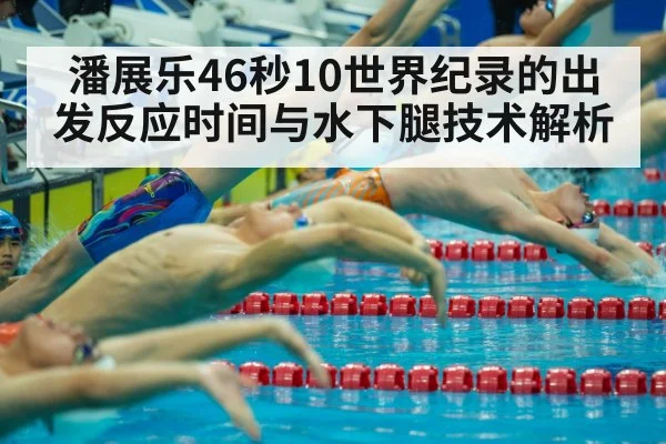 潘展乐46秒10世界纪录的出发反应时间与水下腿技术解析