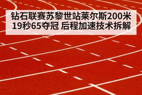 钻石联赛苏黎世站莱尔斯200米19秒65夺冠 后程加速技术拆解